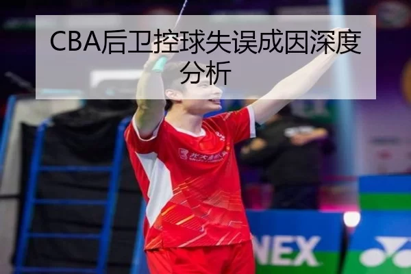 CBA后卫控球失误成因深度分析