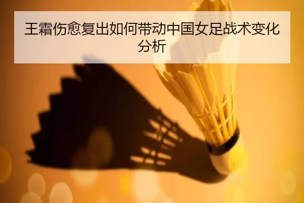 王霜伤愈复出如何带动中国女足战术变化分析